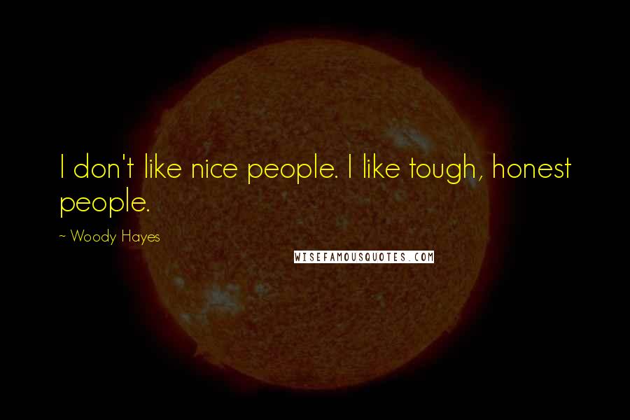 Woody Hayes Quotes: I don't like nice people. I like tough, honest people.