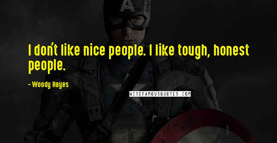 Woody Hayes Quotes: I don't like nice people. I like tough, honest people.