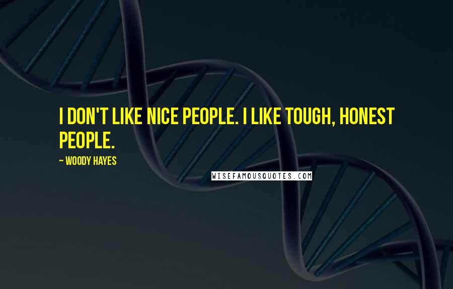 Woody Hayes Quotes: I don't like nice people. I like tough, honest people.