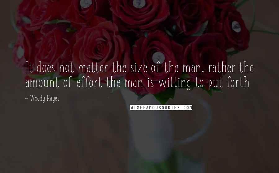 Woody Hayes Quotes: It does not matter the size of the man, rather the amount of effort the man is willing to put forth