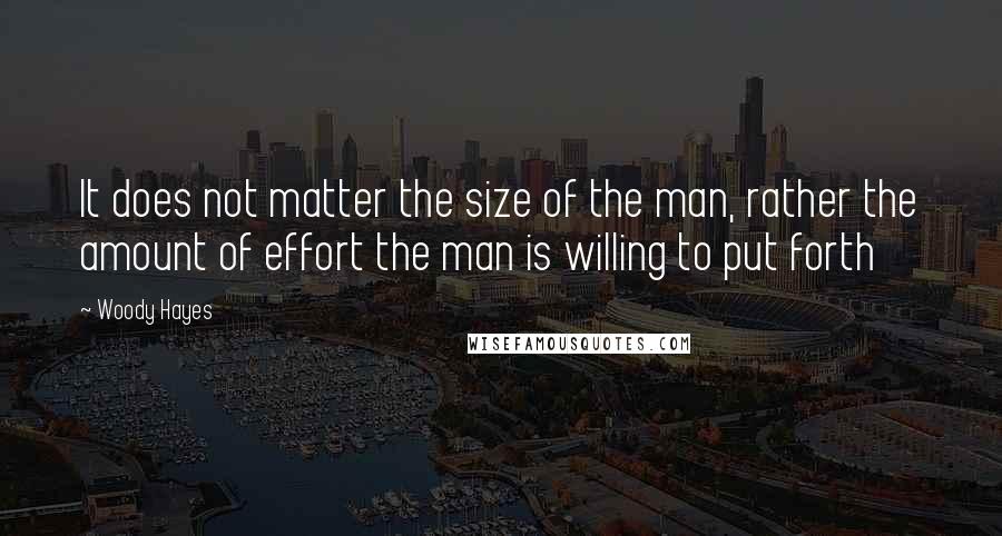 Woody Hayes Quotes: It does not matter the size of the man, rather the amount of effort the man is willing to put forth