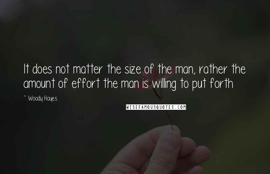 Woody Hayes Quotes: It does not matter the size of the man, rather the amount of effort the man is willing to put forth