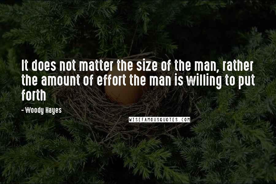 Woody Hayes Quotes: It does not matter the size of the man, rather the amount of effort the man is willing to put forth