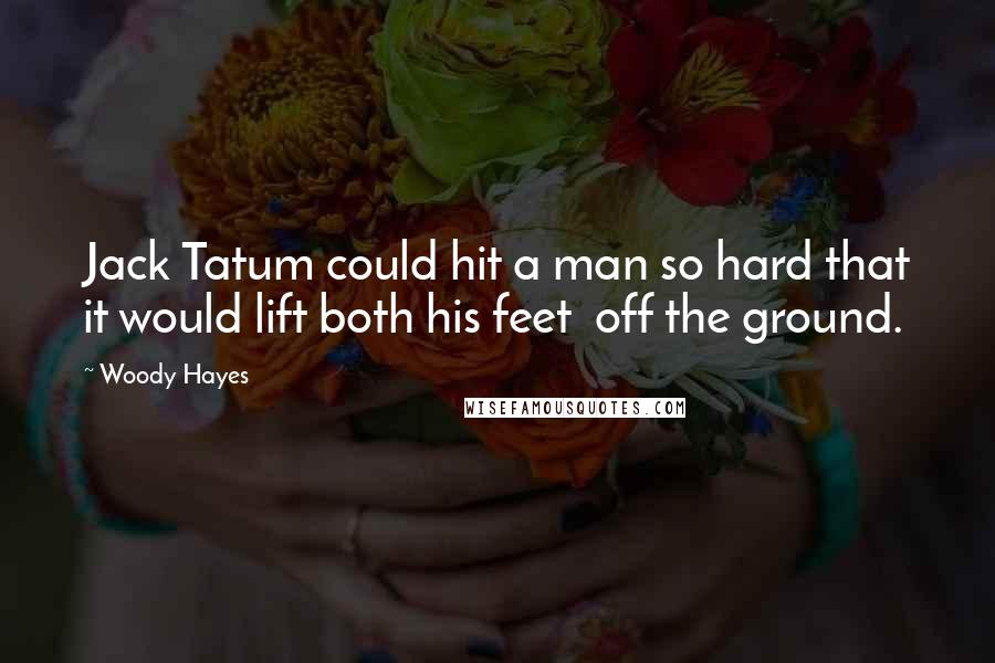 Woody Hayes Quotes: Jack Tatum could hit a man so hard that it would lift both his feet  off the ground.