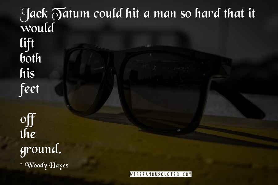 Woody Hayes Quotes: Jack Tatum could hit a man so hard that it would lift both his feet  off the ground.