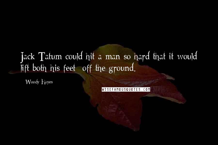Woody Hayes Quotes: Jack Tatum could hit a man so hard that it would lift both his feet off the ground.