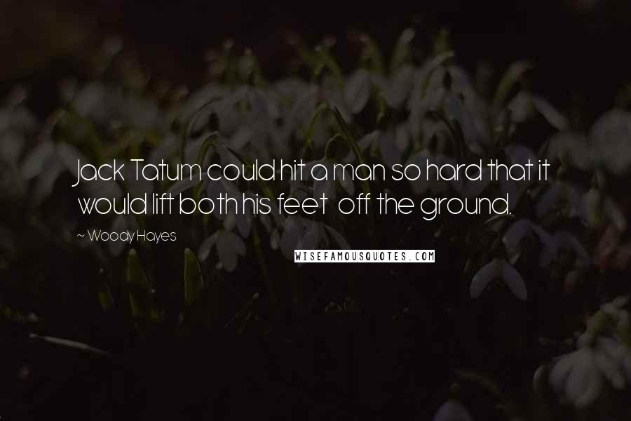 Woody Hayes Quotes: Jack Tatum could hit a man so hard that it would lift both his feet  off the ground.