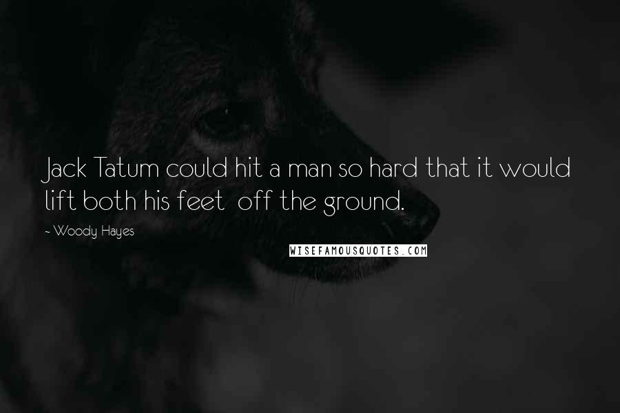 Woody Hayes Quotes: Jack Tatum could hit a man so hard that it would lift both his feet  off the ground.