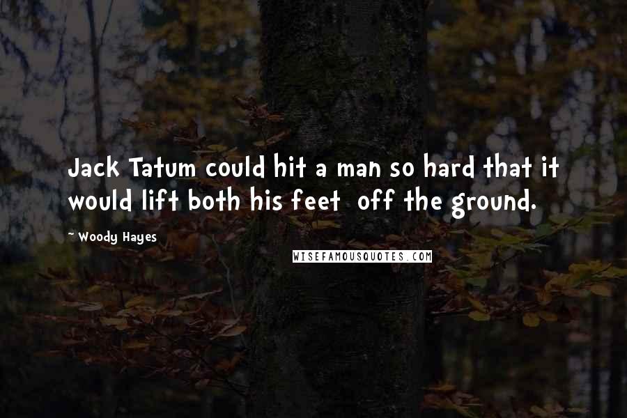 Woody Hayes Quotes: Jack Tatum could hit a man so hard that it would lift both his feet  off the ground.