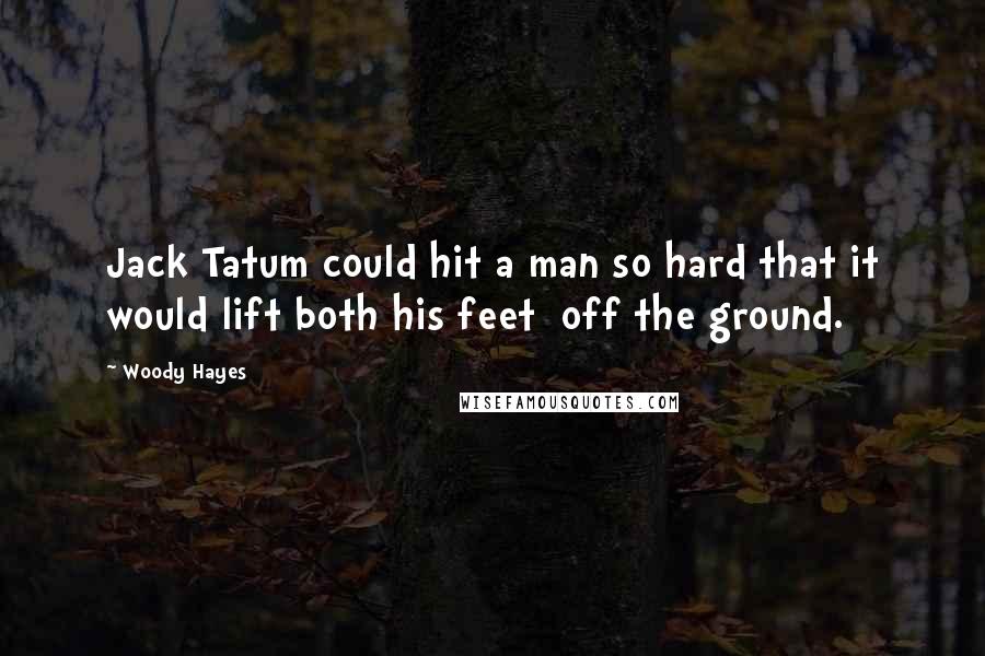 Woody Hayes Quotes: Jack Tatum could hit a man so hard that it would lift both his feet off the ground.