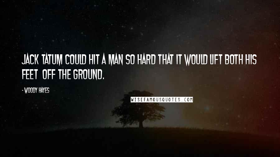 Woody Hayes Quotes: Jack Tatum could hit a man so hard that it would lift both his feet  off the ground.