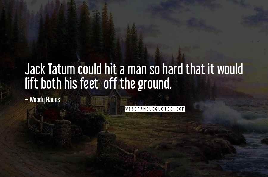 Woody Hayes Quotes: Jack Tatum could hit a man so hard that it would lift both his feet  off the ground.