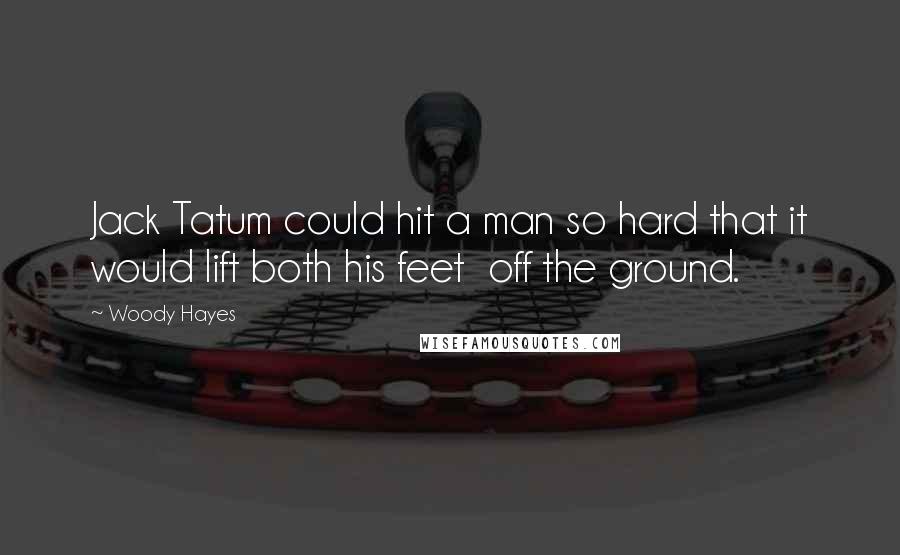 Woody Hayes Quotes: Jack Tatum could hit a man so hard that it would lift both his feet  off the ground.