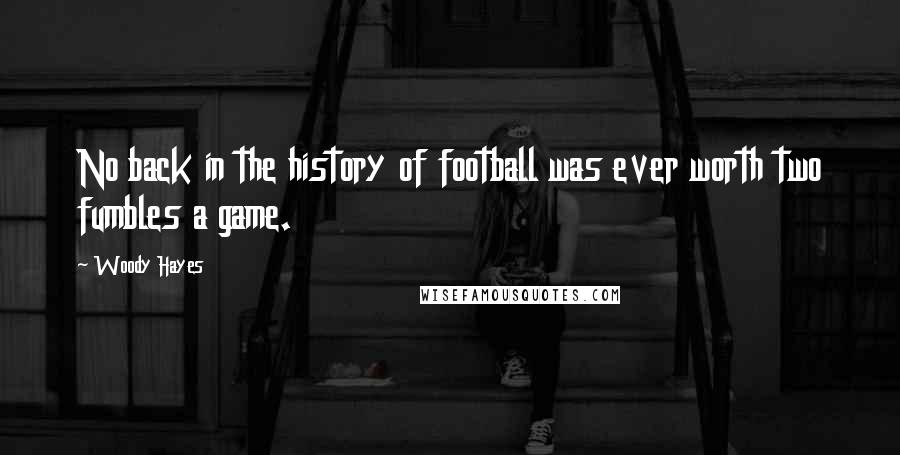 Woody Hayes Quotes: No back in the history of football was ever worth two fumbles a game.