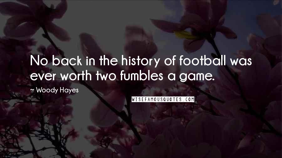 Woody Hayes Quotes: No back in the history of football was ever worth two fumbles a game.