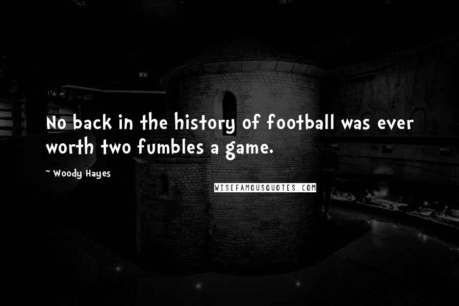 Woody Hayes Quotes: No back in the history of football was ever worth two fumbles a game.