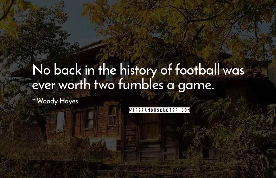 Woody Hayes Quotes: No back in the history of football was ever worth two fumbles a game.