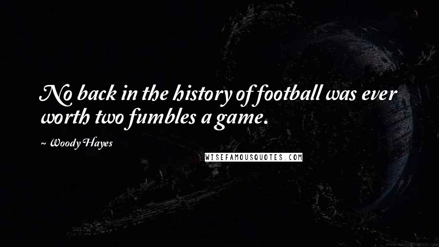 Woody Hayes Quotes: No back in the history of football was ever worth two fumbles a game.