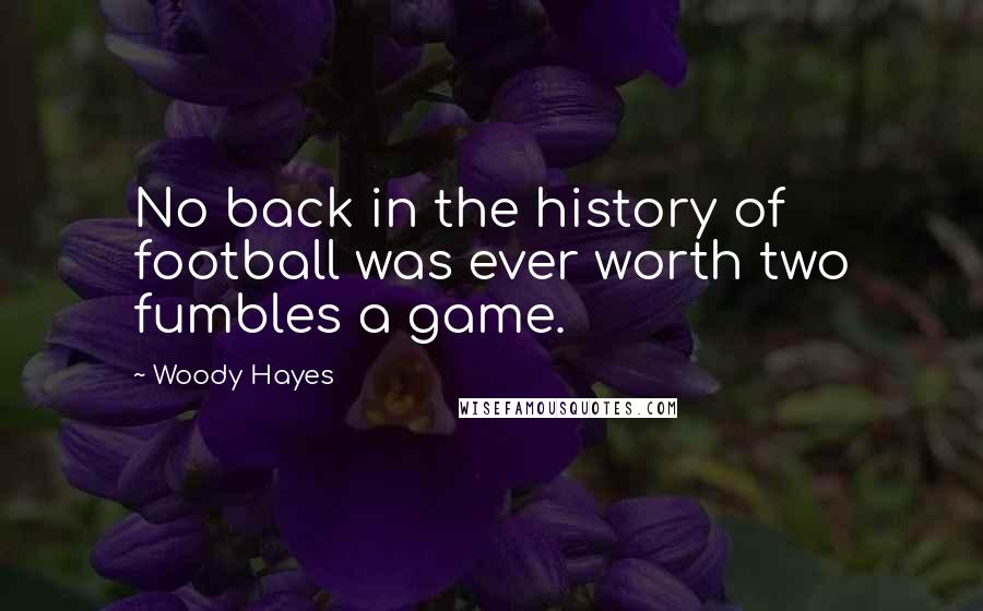 Woody Hayes Quotes: No back in the history of football was ever worth two fumbles a game.