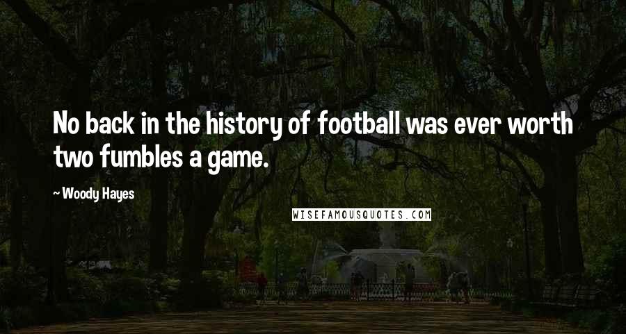 Woody Hayes Quotes: No back in the history of football was ever worth two fumbles a game.