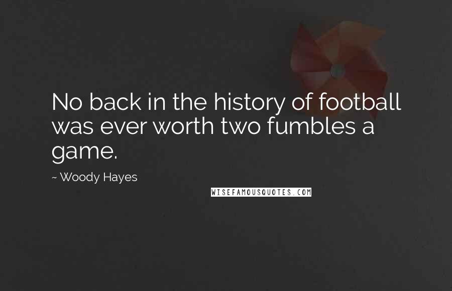 Woody Hayes Quotes: No back in the history of football was ever worth two fumbles a game.