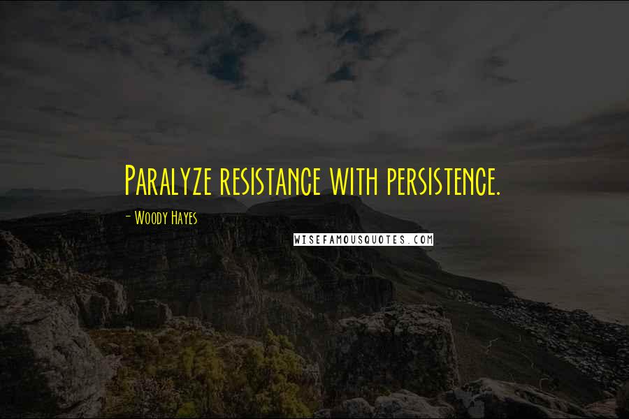 Woody Hayes Quotes: Paralyze resistance with persistence.