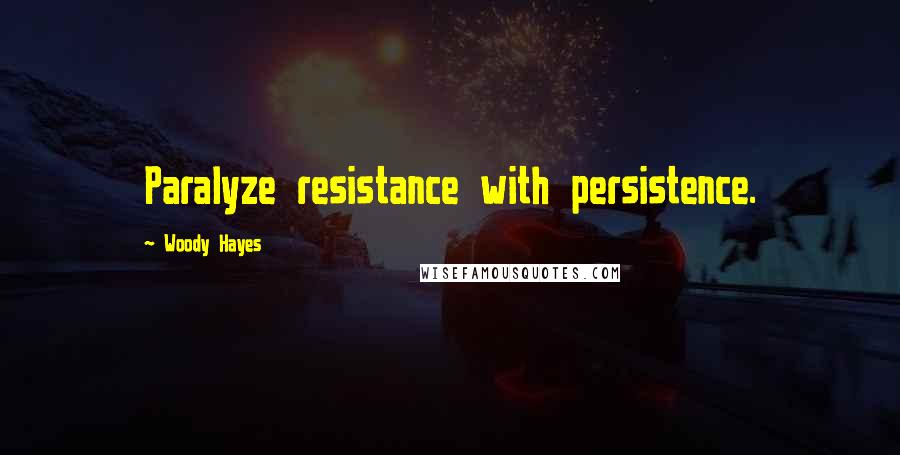 Woody Hayes Quotes: Paralyze resistance with persistence.