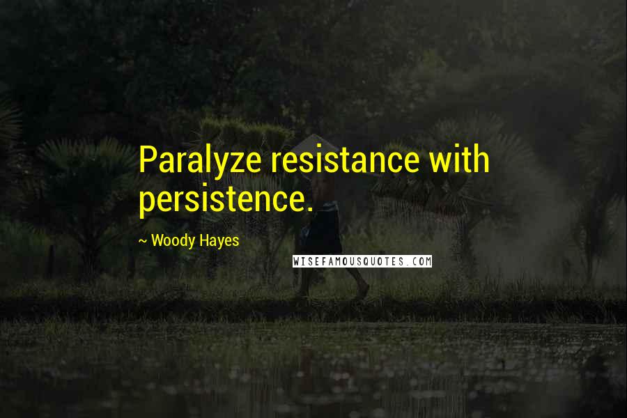 Woody Hayes Quotes: Paralyze resistance with persistence.