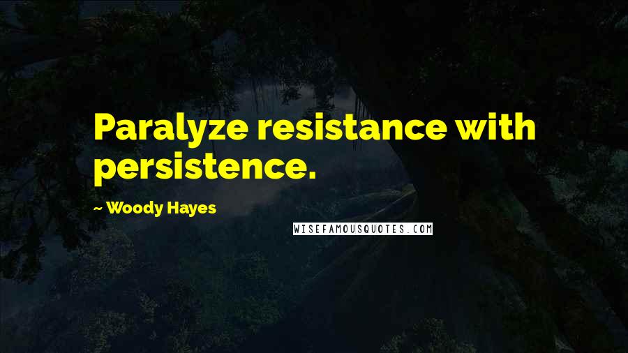 Woody Hayes Quotes: Paralyze resistance with persistence.