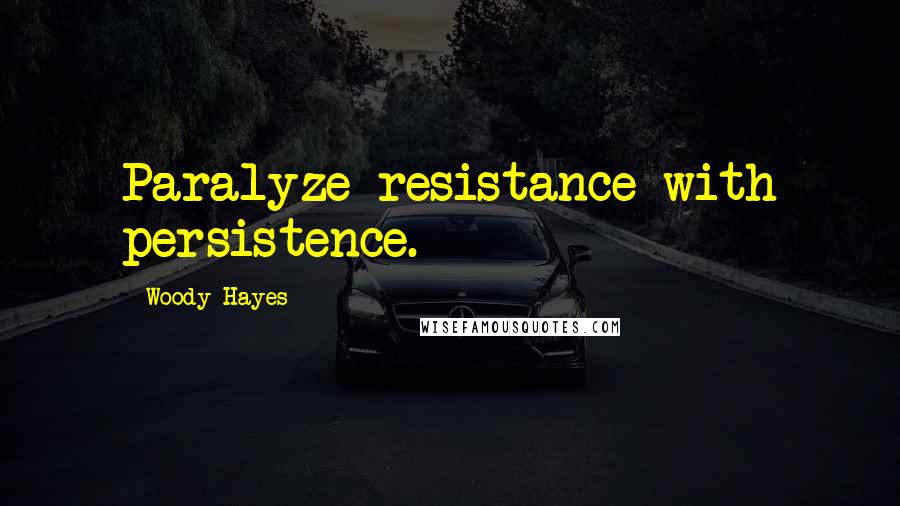 Woody Hayes Quotes: Paralyze resistance with persistence.