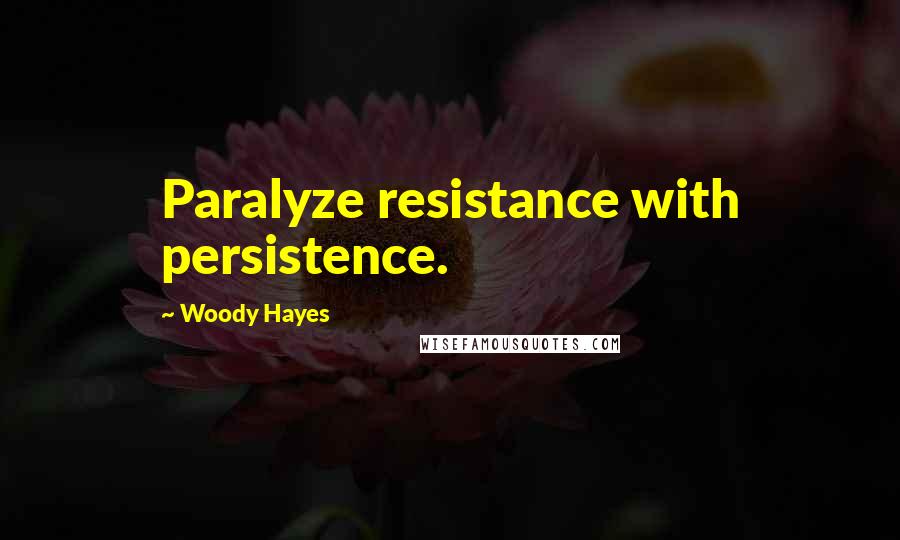 Woody Hayes Quotes: Paralyze resistance with persistence.