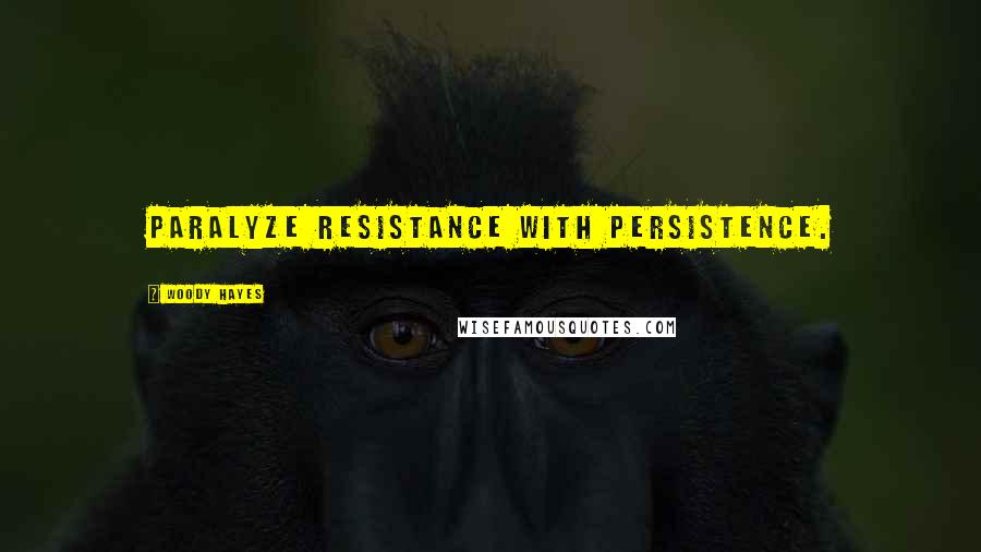 Woody Hayes Quotes: Paralyze resistance with persistence.