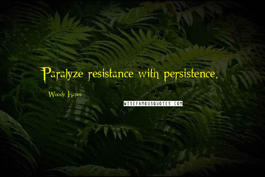 Woody Hayes Quotes: Paralyze resistance with persistence.