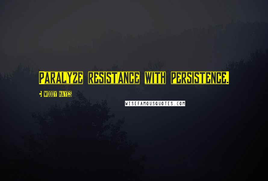 Woody Hayes Quotes: Paralyze resistance with persistence.