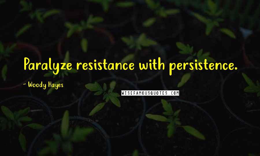 Woody Hayes Quotes: Paralyze resistance with persistence.