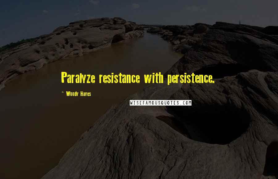 Woody Hayes Quotes: Paralyze resistance with persistence.