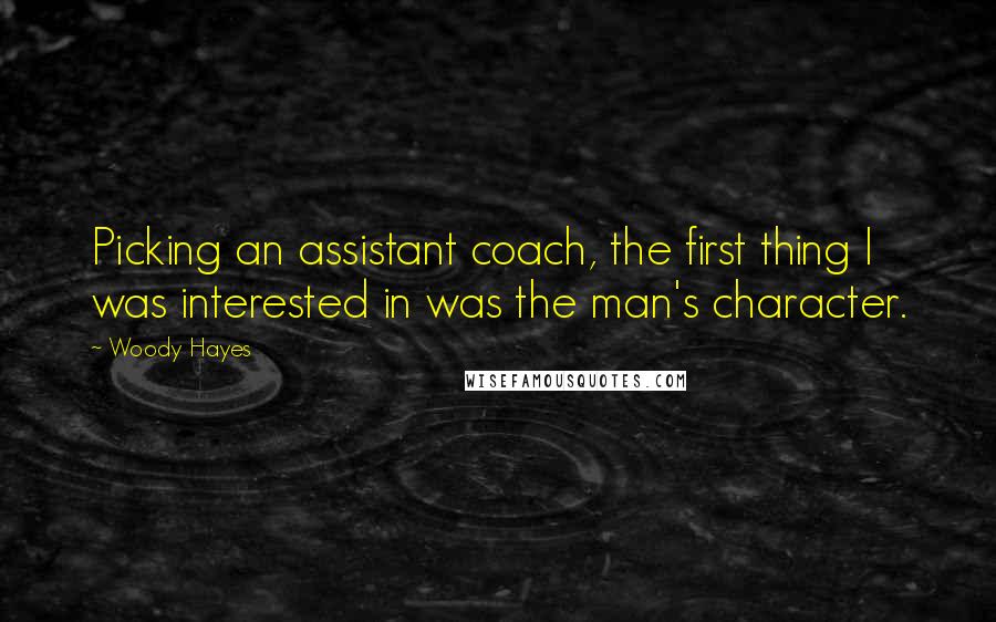 Woody Hayes Quotes: Picking an assistant coach, the first thing I was interested in was the man's character.
