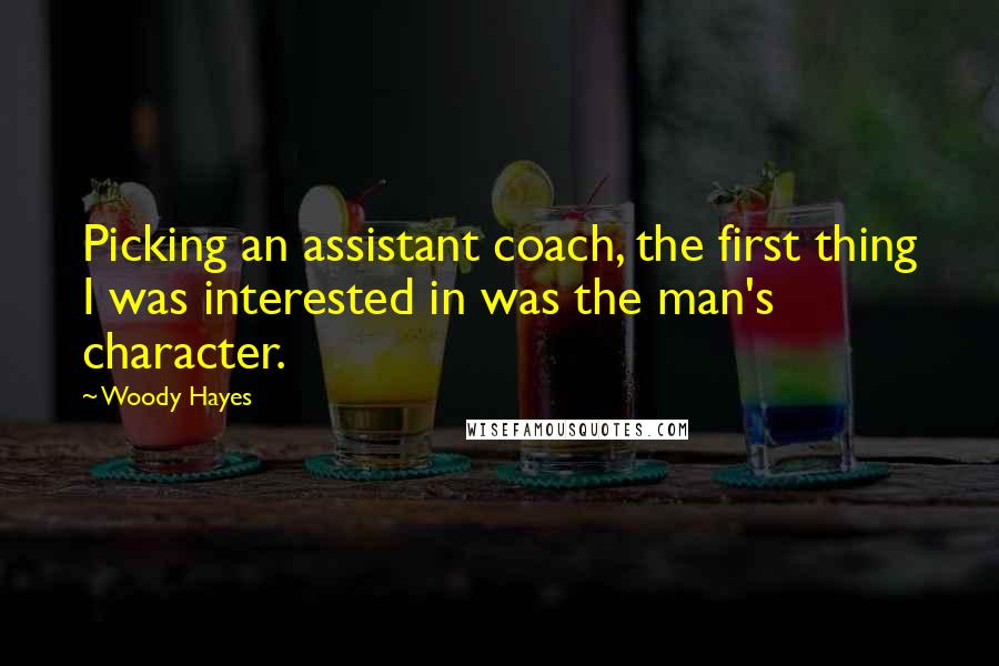 Woody Hayes Quotes: Picking an assistant coach, the first thing I was interested in was the man's character.