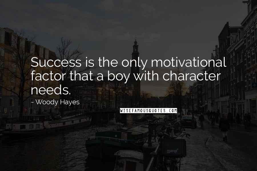 Woody Hayes Quotes: Success is the only motivational factor that a boy with character needs.