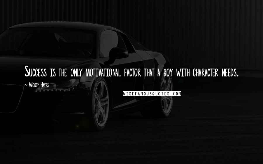 Woody Hayes Quotes: Success is the only motivational factor that a boy with character needs.