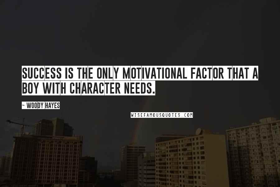 Woody Hayes Quotes: Success is the only motivational factor that a boy with character needs.