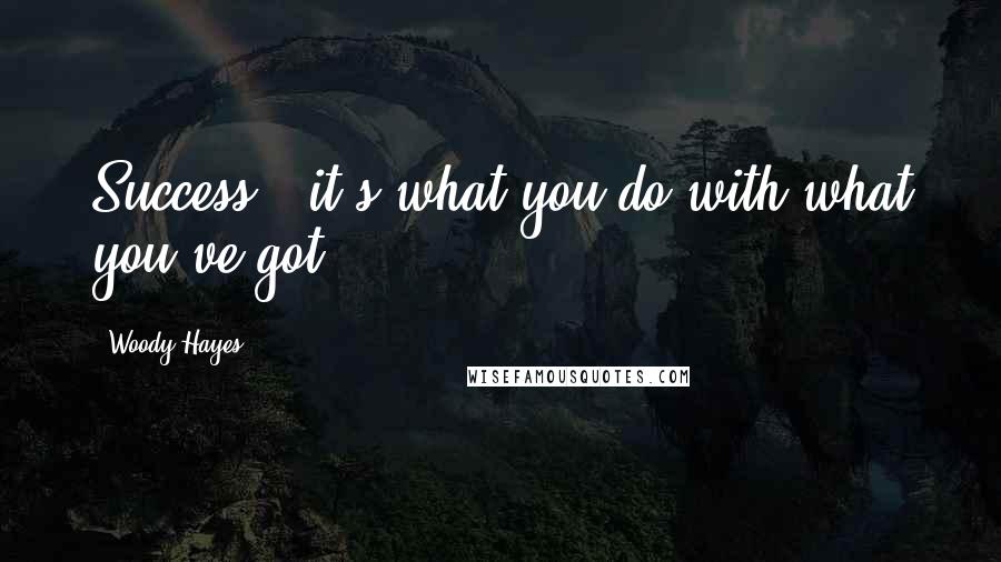 Woody Hayes Quotes: Success - it's what you do with what you've got.