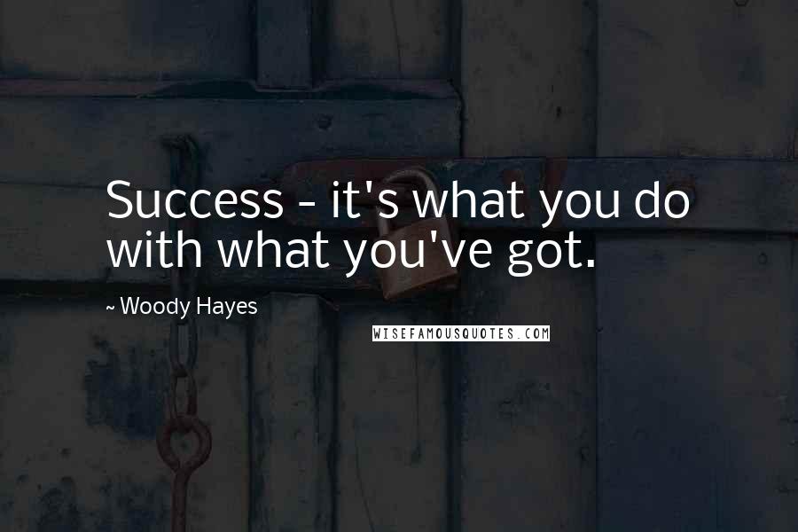 Woody Hayes Quotes: Success - it's what you do with what you've got.