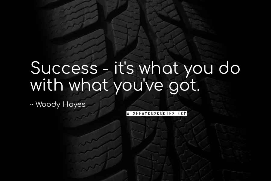 Woody Hayes Quotes: Success - it's what you do with what you've got.