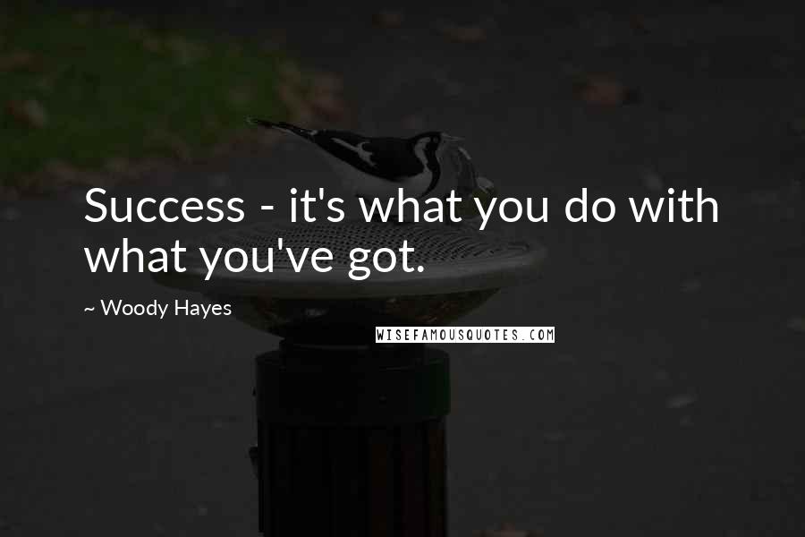 Woody Hayes Quotes: Success - it's what you do with what you've got.