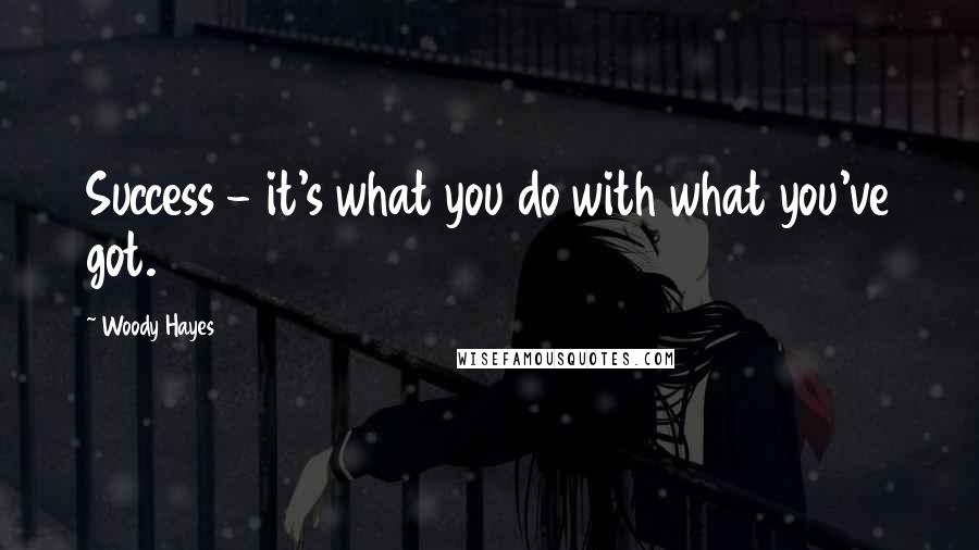 Woody Hayes Quotes: Success - it's what you do with what you've got.