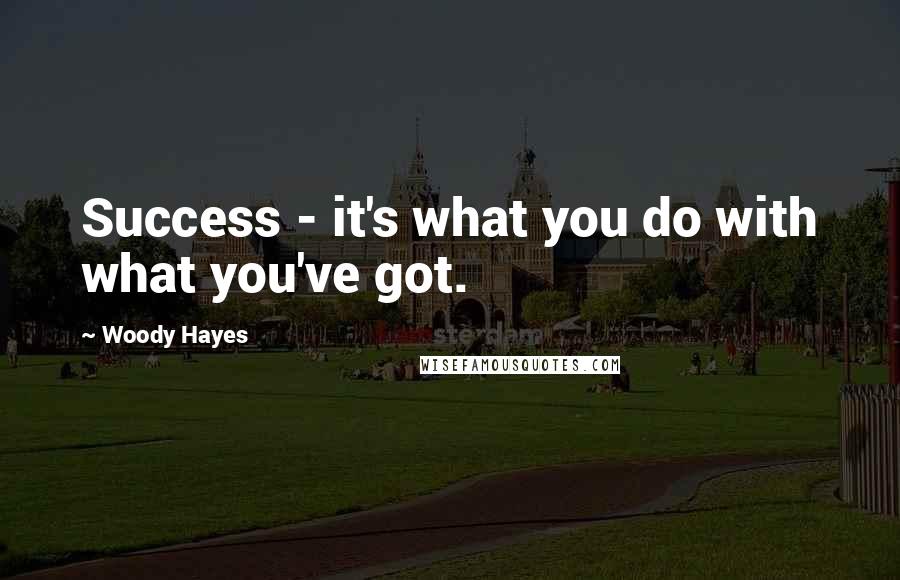 Woody Hayes Quotes: Success - it's what you do with what you've got.