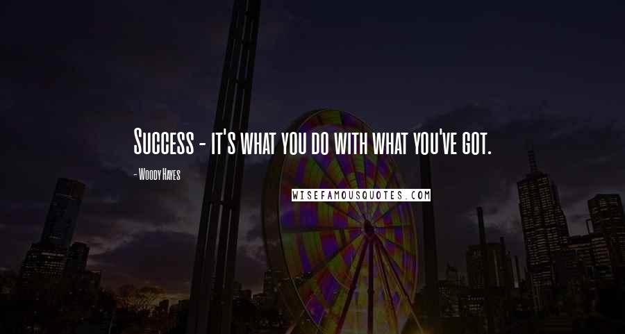 Woody Hayes Quotes: Success - it's what you do with what you've got.