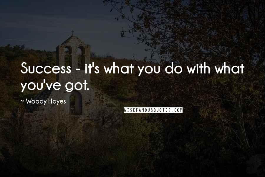 Woody Hayes Quotes: Success - it's what you do with what you've got.