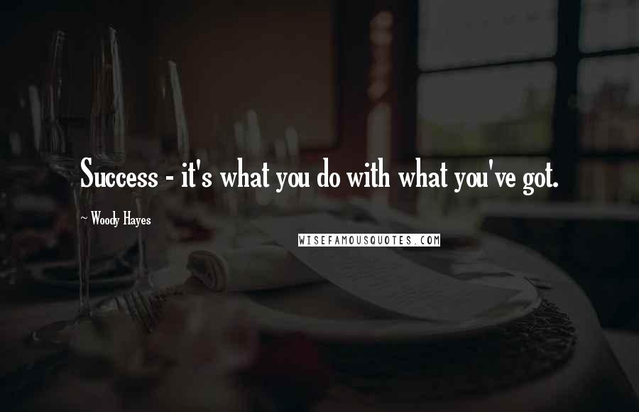 Woody Hayes Quotes: Success - it's what you do with what you've got.